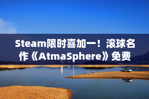 Steam限时喜加一！滚球名作《AtmaSphere》免费领取