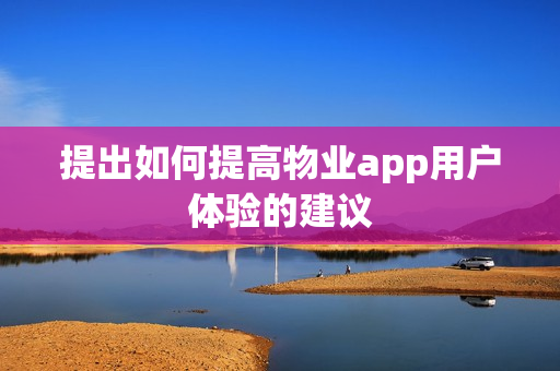 提出如何提高物业app用户体验的建议