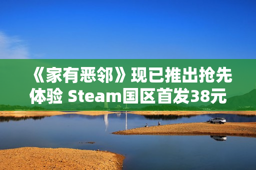 《家有恶邻》现已推出抢先体验 Steam国区首发38元