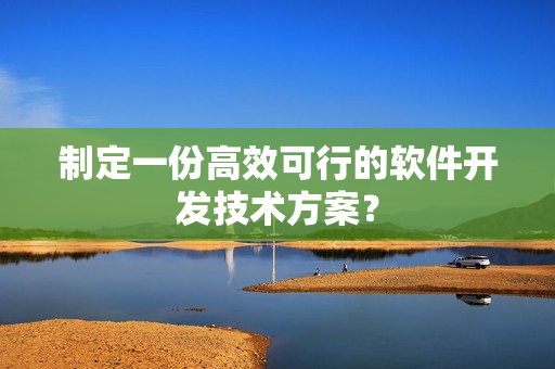 制定一份高效可行的软件开发技术方案？