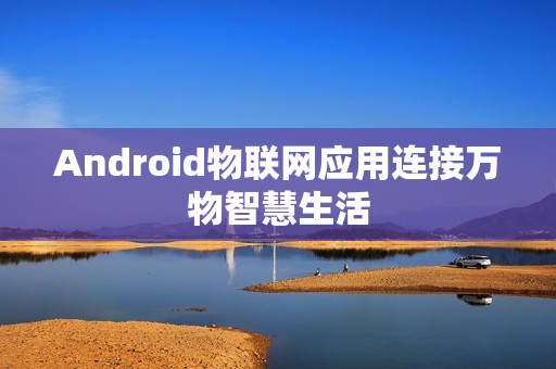 Android物联网应用连接万物智慧生活