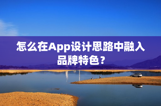 怎么在App设计思路中融入品牌特色? 怎么在App设计思路中融入品牌特色?