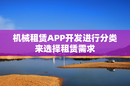 机械租赁APP开发进行分类来选择租赁需求