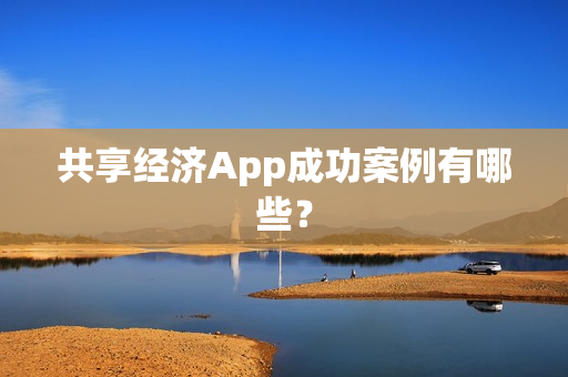 共享经济App成功案例有哪些？