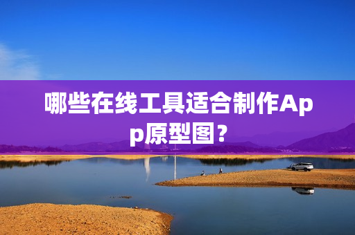 哪些在线工具适合制作App原型图？
