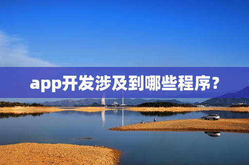app开发涉及到哪些程序? app开发涉及到哪些程序?