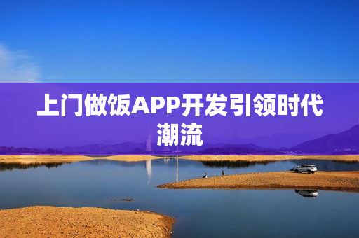 上门做饭APP开发引领时代潮流 上门做饭APP开发引领时代潮流