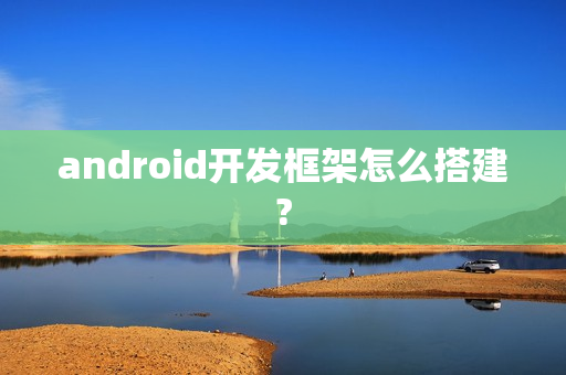 android开发框架怎么搭建? android开发框架怎么搭建?