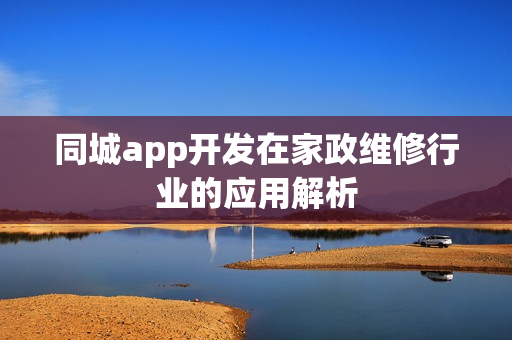 同城app开发在家政维修行业的应用解析 同城app开发在家政维修行业的应用解析