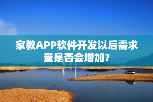 家教APP软件开发以后需求量是否会增加？