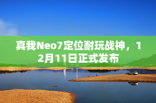 真我Neo7定位耐玩战神，12月11日正式发布