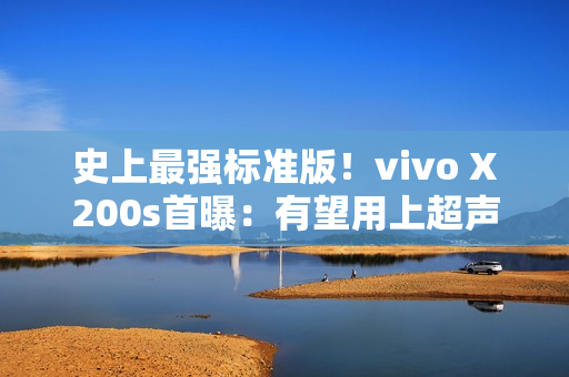 史上最强标准版！vivo X200s首曝：有望用上超声波指纹或无线充