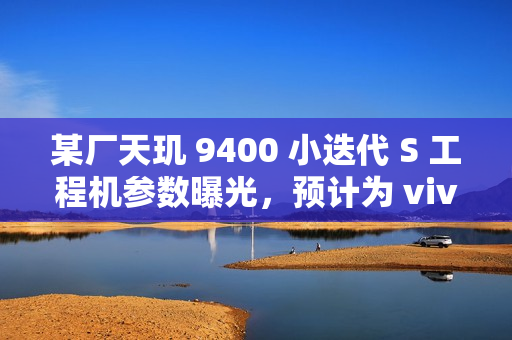 某厂天玑 9400 小迭代 S 工程机参数曝光,预计为 vivo X200s 系列 某厂天玑 9400 小迭代 S 工程机参数曝光,预计为 vivo X200s 系列