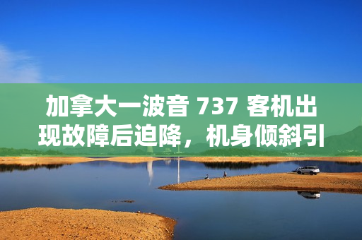 加拿大一波音 737 客机出现故障后迫降，机身倾斜引擎着地