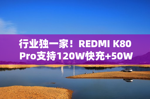 行业独一家！REDMI K80 Pro支持120W快充+50W无线充 6000mAh大电池