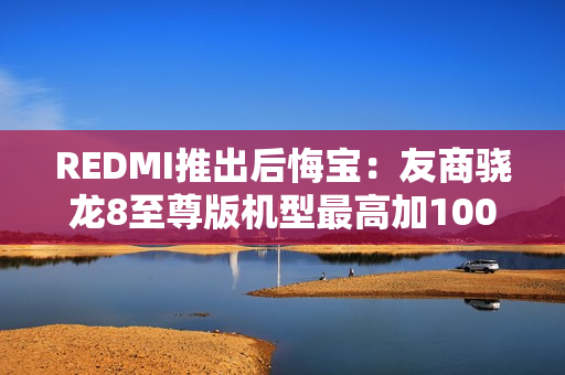 REDMI推出后悔宝：友商骁龙8至尊版机型最高加1000回收