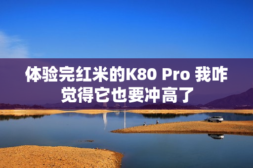 体验完红米的K80 Pro 我咋觉得它也要冲高了