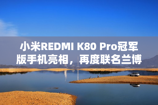 小米REDMI K80 Pro冠军版手机亮相，再度联名兰博基尼汽车