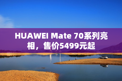HUAWEI Mate 70系列亮相，售价5499元起
