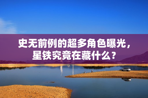 史无前例的超多角色曝光，星铁究竟在藏什么？