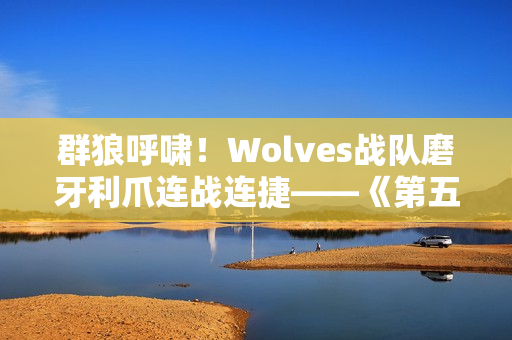 群狼呼啸！Wolves战队磨牙利爪连战连捷——《第五人格》2024秋季赛第八周赛报发布