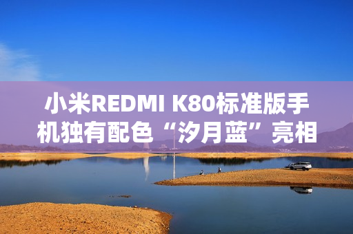 小米REDMI K80标准版手机独有配色“汐月蓝”亮相：2.5D立边设计、哑光金属边框