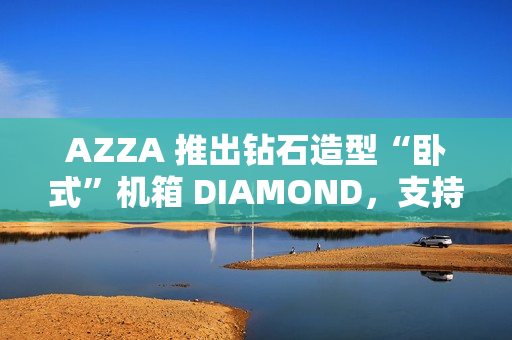 AZZA 推出钻石造型“卧式”机箱 DIAMOND，支持 ATX 主板