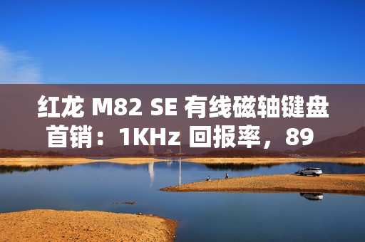 红龙 M82 SE 有线磁轴键盘首销：1KHz 回报率，89 元起