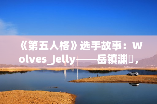 《第五人格》选手故事：Wolves_Jelly——岳镇渊渟，决胜千里