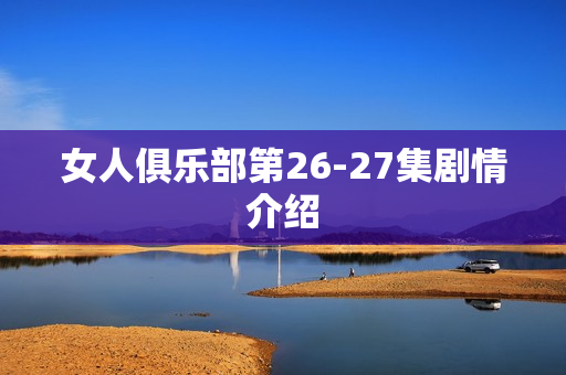 女人俱乐部第26-27集剧情介绍