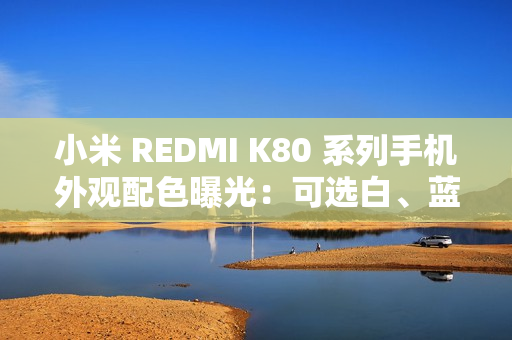 小米 REDMI K80 系列手机外观配色曝光：可选白、蓝、绿、黑