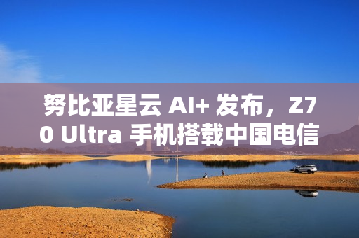 努比亚星云 AI+ 发布,Z70 Ultra 手机搭载中国电信 30 亿端侧星辰大模型 努比亚星云 AI+ 发布,Z70 Ultra 手机搭载中国电信 30 亿端侧星辰大模型