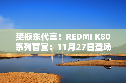 樊振东代言！REDMI K80系列官宣：11月27日登场