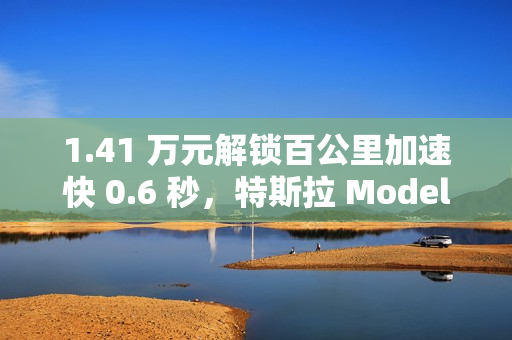 1.41 万元解锁百公里加速快 0.6 秒,特斯拉 Model 3 长续航全轮驱动车型推出提升包 1.41 万元解锁百公里加速快 0.6 秒,特斯拉 Model 3 长续航全轮驱动车型推出提升包
