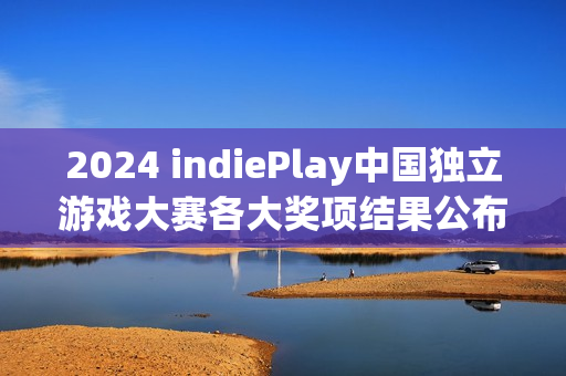 2024 indiePlay中国独立游戏大赛各大奖项结果公布! 2024 indiePlay中国独立游戏大赛各大奖项结果公布!