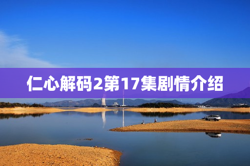 仁心解码2第17集剧情介绍