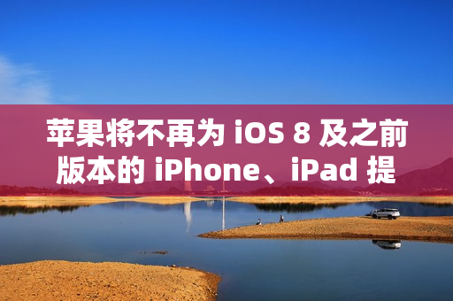 苹果将不再为 iOS 8 及之前版本的 iPhone、iPad 提供 iCloud 备份服务