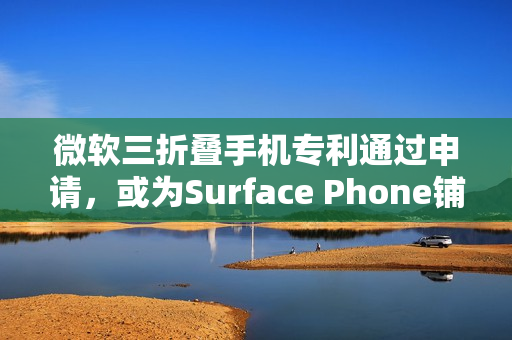 微软三折叠手机专利通过申请,或为Surface Phone铺路 微软三折叠手机专利通过申请,或为Surface Phone铺路