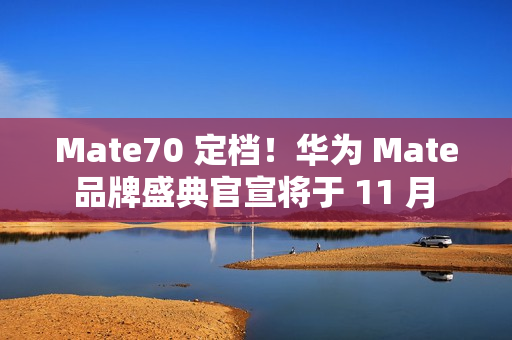Mate70 定档！华为 Mate 品牌盛典官宣将于 11 月 26 日举行