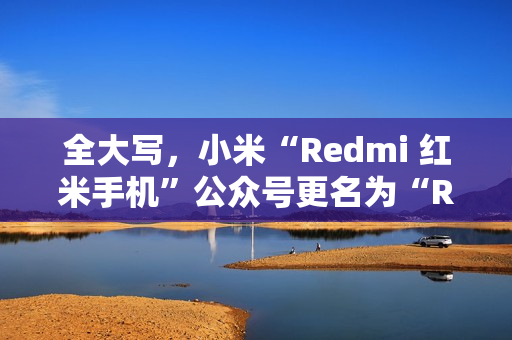 全大写，小米“Redmi 红米手机”公众号更名为“REDMI 红米手机”