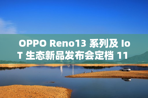 OPPO Reno13 系列及 IoT 生态新品发布会定档 11 月 25 日