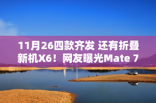 11月26四款齐发 还有折叠新机X6！网友曝光Mate 70售价：华为不打算涨价