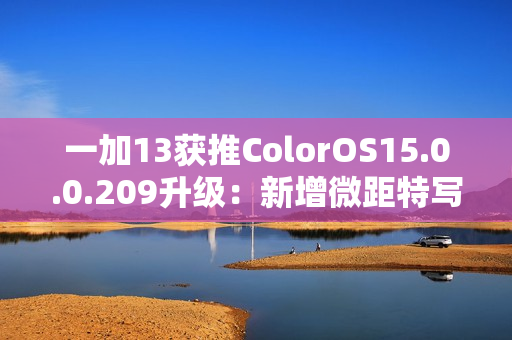 一加13获推ColorOS15.0.0.209升级：新增微距特写、与iOS双向互传实况照片等