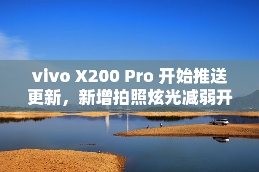 vivo X200 Pro 开始推送更新,新增拍照炫光减弱开关及AI减弱功能 vivo X200 Pro 开始推送更新,新增拍照炫光减弱开关及AI减弱功能
