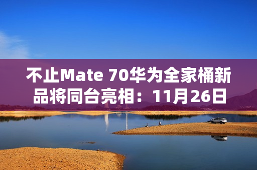 不止Mate 70华为全家桶新品将同台亮相：11月26日见