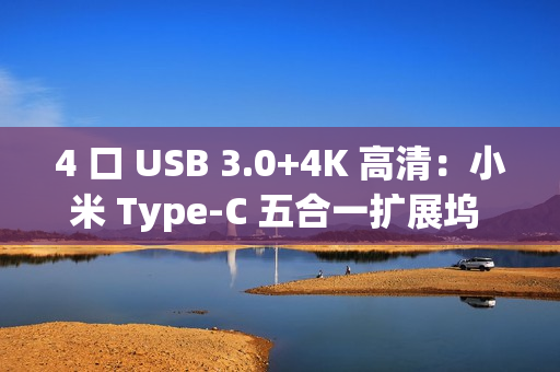 4 口 USB 3.0+4K 高清：小米 Type-C 五合一扩展坞 94 元拼团购