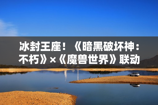 冰封王座！《暗黑破坏神：不朽》×《魔兽世界》联动新服明日开启