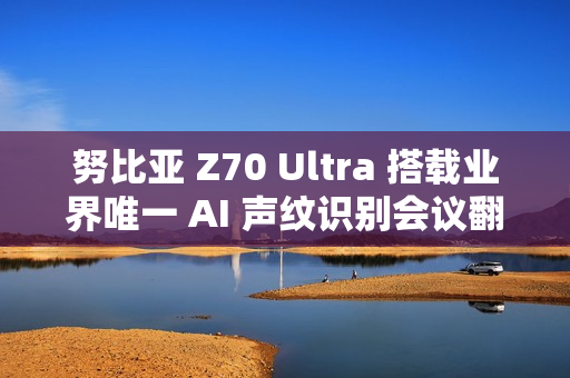 努比亚 Z70 Ultra 搭载业界唯一 AI 声纹识别会议翻译,11 月 21 日发布 努比亚 Z70 Ultra 搭载业界唯一 AI 声纹识别会议翻译,11 月 21 日发布