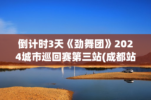 倒计时3天《劲舞团》2024城市巡回赛第三站(成都站)开赛在即!