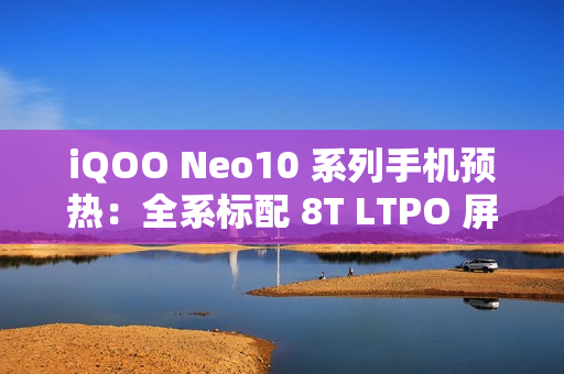 iQOO Neo10 系列手机预热：全系标配 8T LTPO 屏 + 超声波指纹